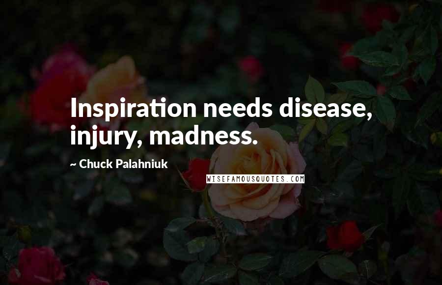 Chuck Palahniuk Quotes: Inspiration needs disease, injury, madness.