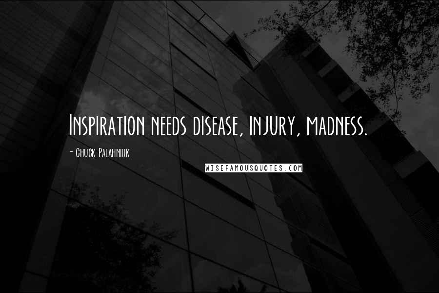 Chuck Palahniuk Quotes: Inspiration needs disease, injury, madness.