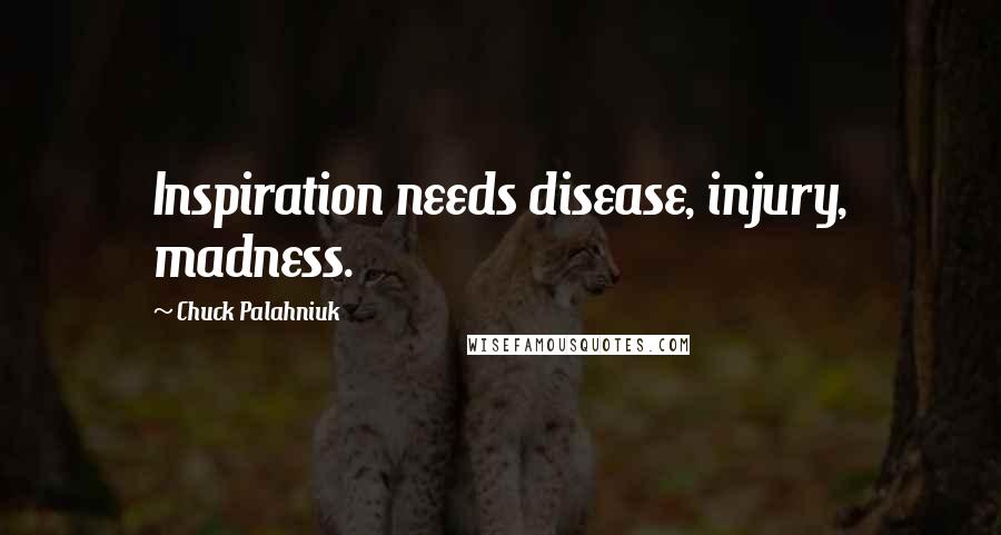 Chuck Palahniuk Quotes: Inspiration needs disease, injury, madness.