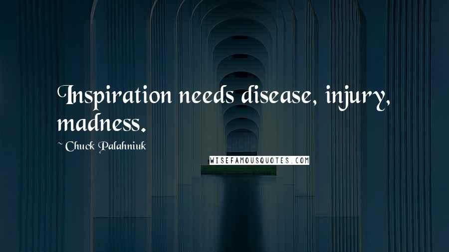 Chuck Palahniuk Quotes: Inspiration needs disease, injury, madness.