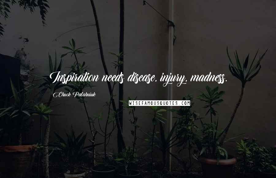 Chuck Palahniuk Quotes: Inspiration needs disease, injury, madness.