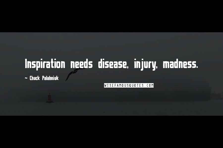 Chuck Palahniuk Quotes: Inspiration needs disease, injury, madness.