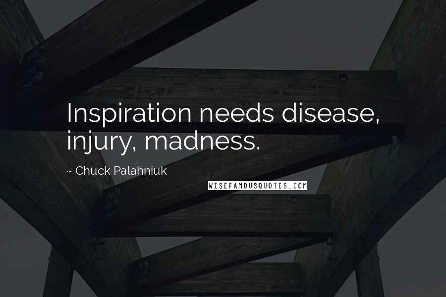 Chuck Palahniuk Quotes: Inspiration needs disease, injury, madness.