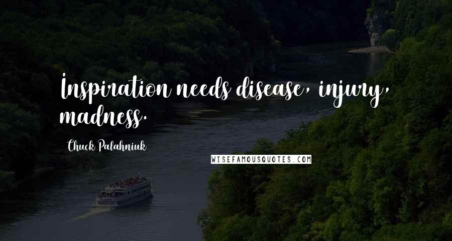 Chuck Palahniuk Quotes: Inspiration needs disease, injury, madness.