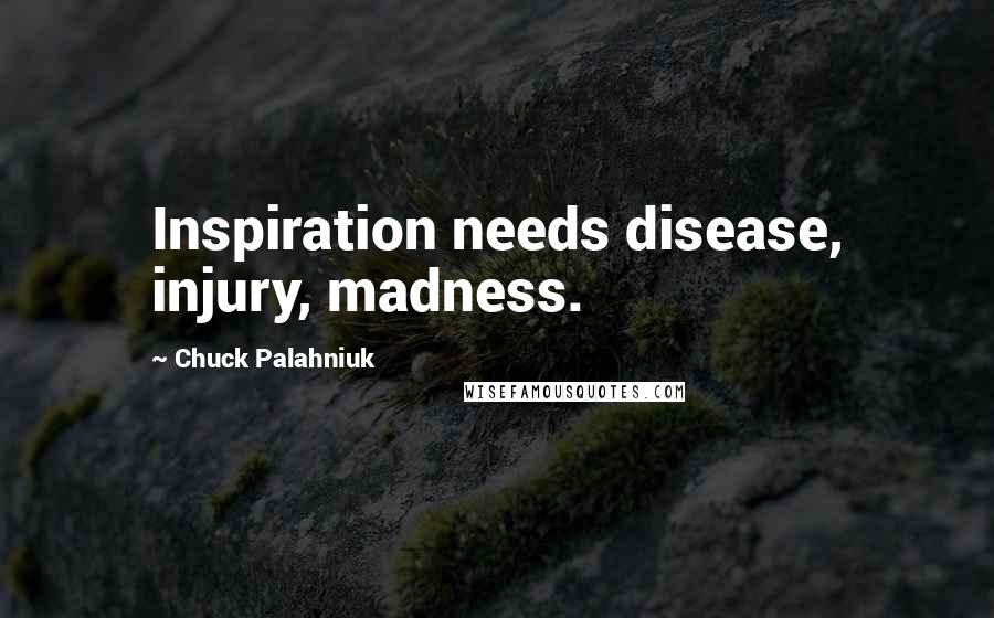 Chuck Palahniuk Quotes: Inspiration needs disease, injury, madness.