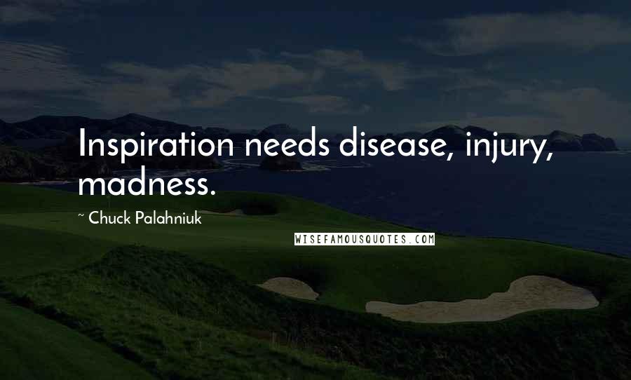Chuck Palahniuk Quotes: Inspiration needs disease, injury, madness.