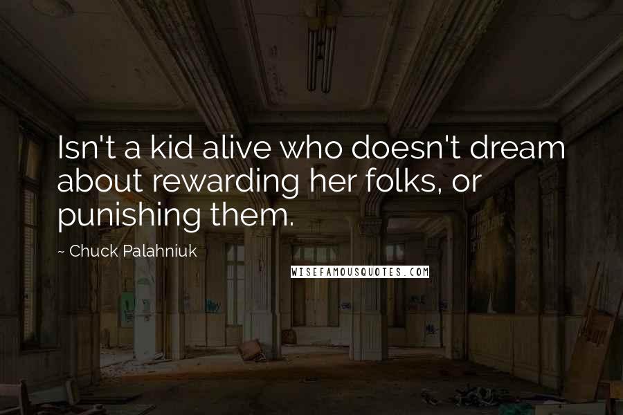 Chuck Palahniuk Quotes: Isn't a kid alive who doesn't dream about rewarding her folks, or punishing them.