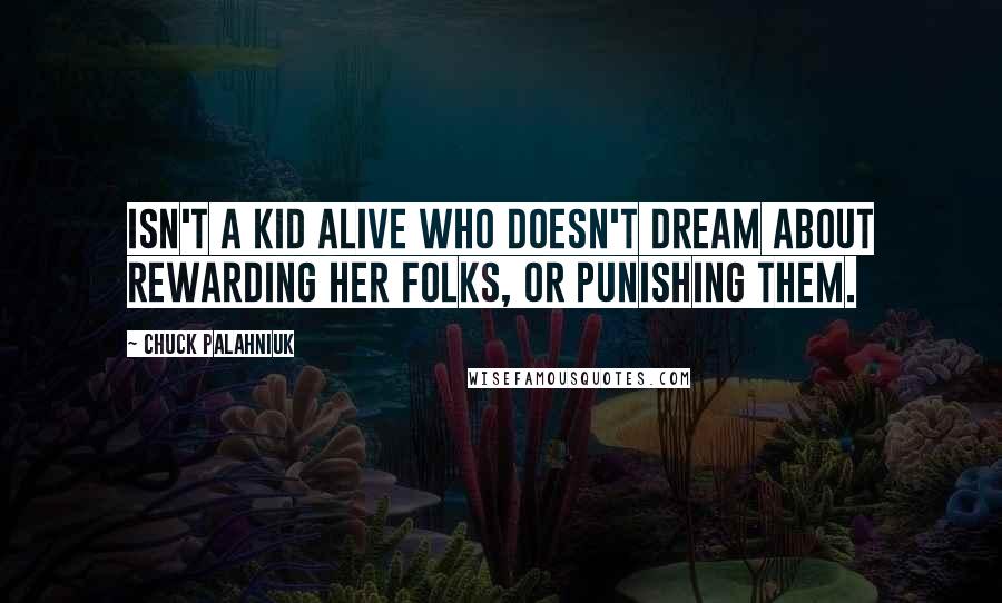 Chuck Palahniuk Quotes: Isn't a kid alive who doesn't dream about rewarding her folks, or punishing them.