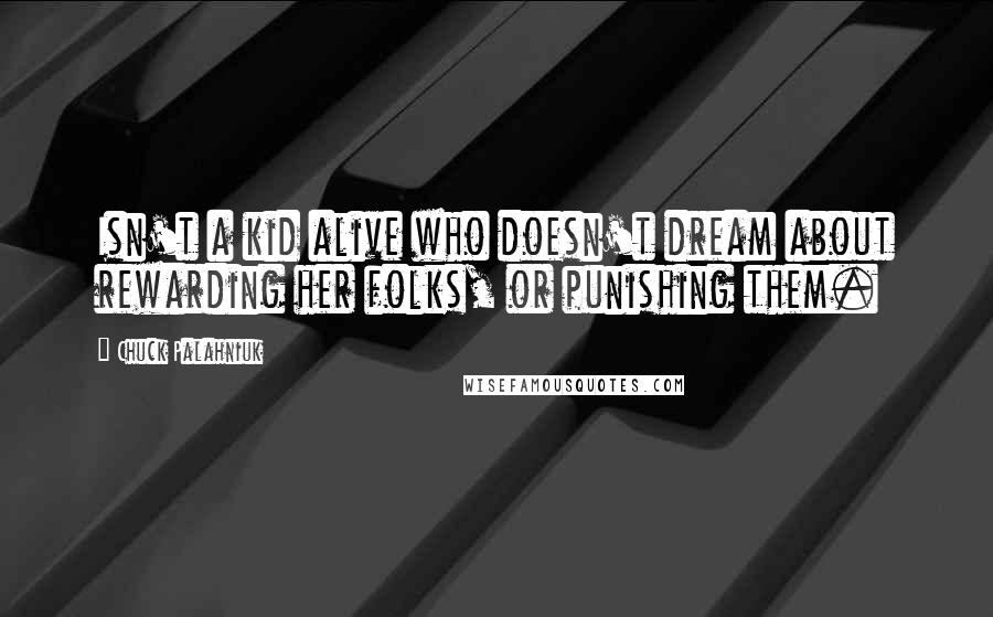 Chuck Palahniuk Quotes: Isn't a kid alive who doesn't dream about rewarding her folks, or punishing them.