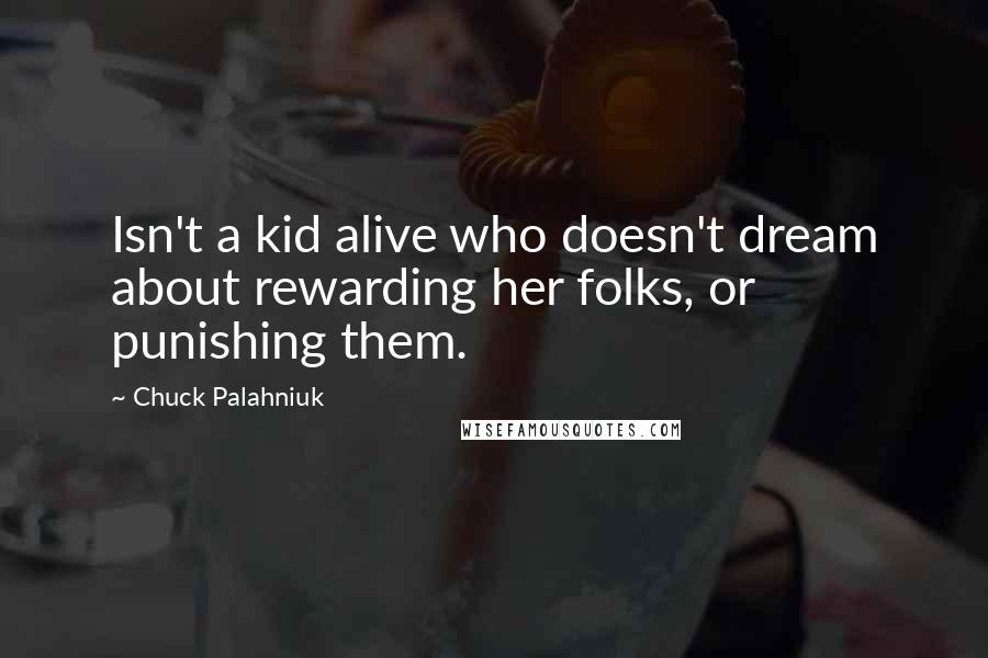 Chuck Palahniuk Quotes: Isn't a kid alive who doesn't dream about rewarding her folks, or punishing them.