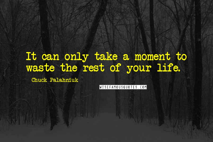 Chuck Palahniuk Quotes: It can only take a moment to waste the rest of your life.