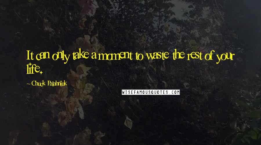 Chuck Palahniuk Quotes: It can only take a moment to waste the rest of your life.