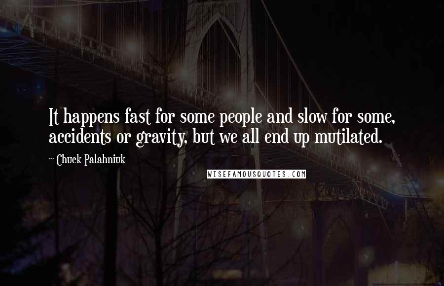 Chuck Palahniuk Quotes: It happens fast for some people and slow for some, accidents or gravity, but we all end up mutilated.