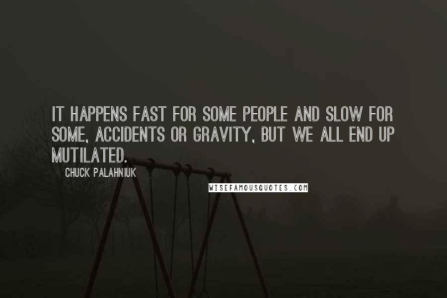 Chuck Palahniuk Quotes: It happens fast for some people and slow for some, accidents or gravity, but we all end up mutilated.