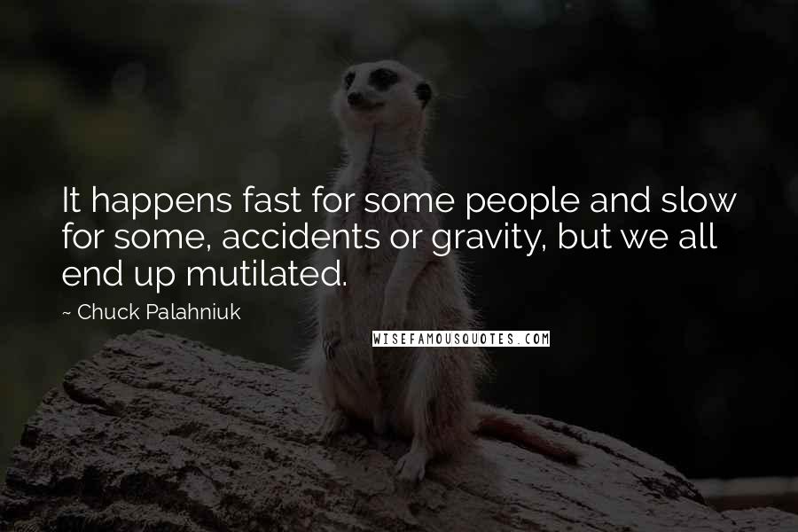 Chuck Palahniuk Quotes: It happens fast for some people and slow for some, accidents or gravity, but we all end up mutilated.