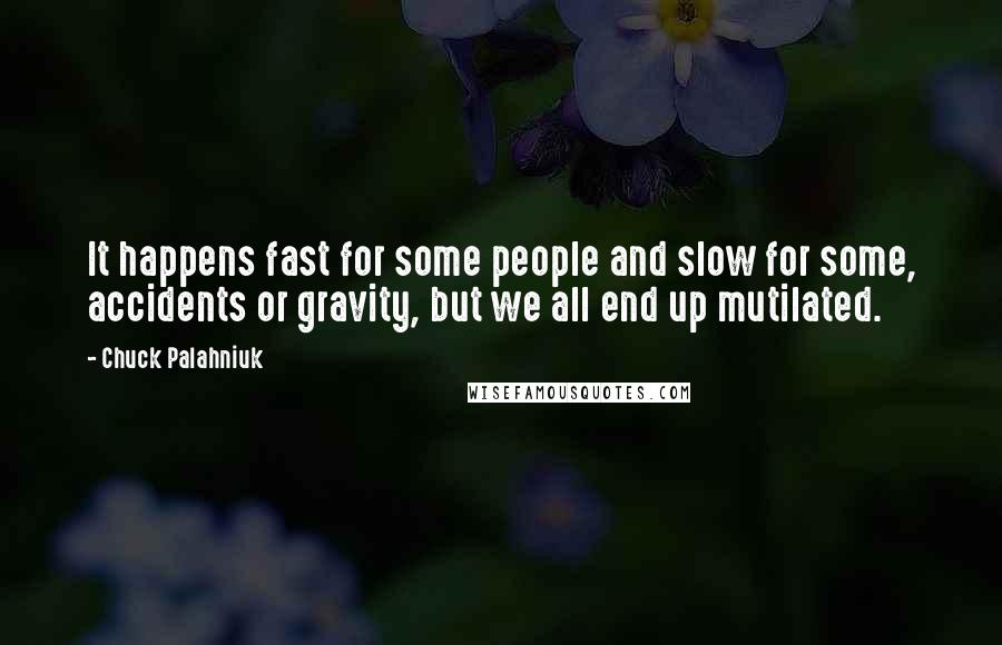 Chuck Palahniuk Quotes: It happens fast for some people and slow for some, accidents or gravity, but we all end up mutilated.