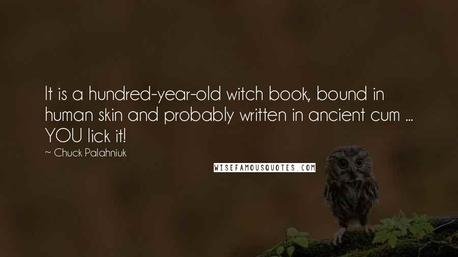 Chuck Palahniuk Quotes: It is a hundred-year-old witch book, bound in human skin and probably written in ancient cum ... YOU lick it!