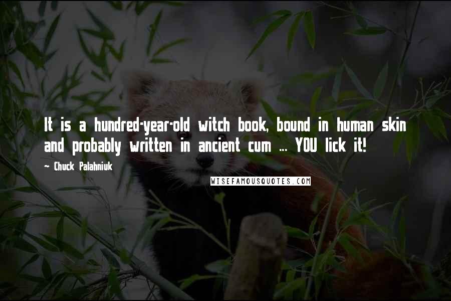 Chuck Palahniuk Quotes: It is a hundred-year-old witch book, bound in human skin and probably written in ancient cum ... YOU lick it!