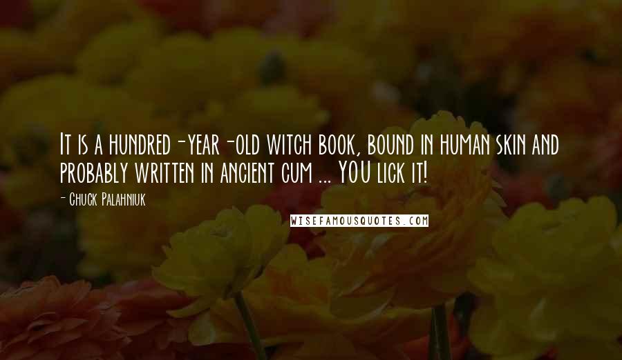 Chuck Palahniuk Quotes: It is a hundred-year-old witch book, bound in human skin and probably written in ancient cum ... YOU lick it!