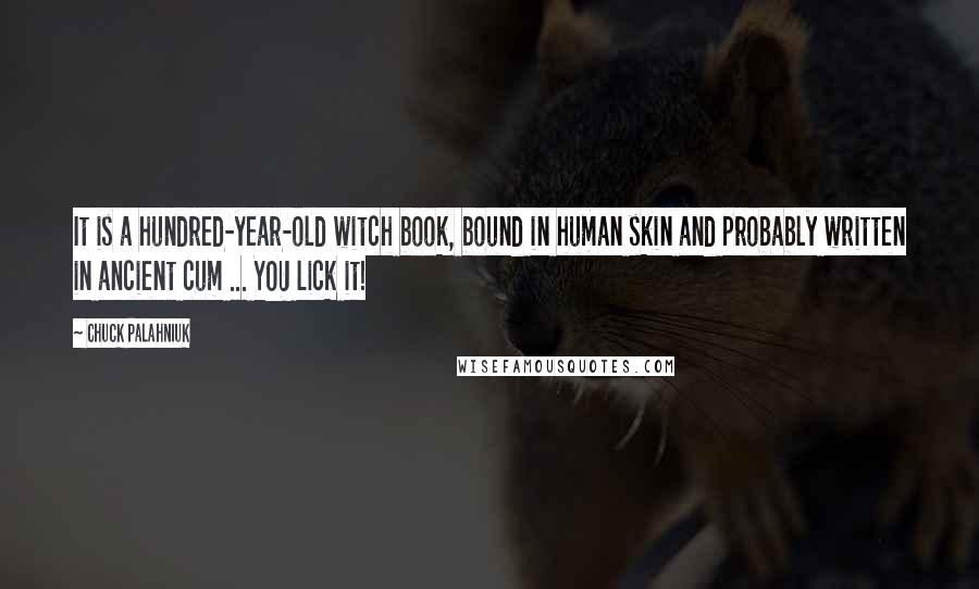 Chuck Palahniuk Quotes: It is a hundred-year-old witch book, bound in human skin and probably written in ancient cum ... YOU lick it!