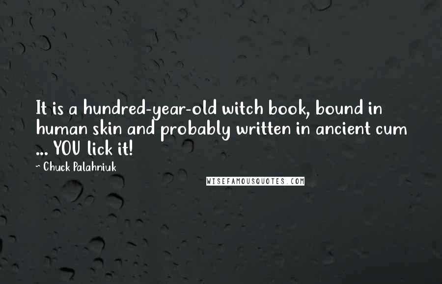 Chuck Palahniuk Quotes: It is a hundred-year-old witch book, bound in human skin and probably written in ancient cum ... YOU lick it!