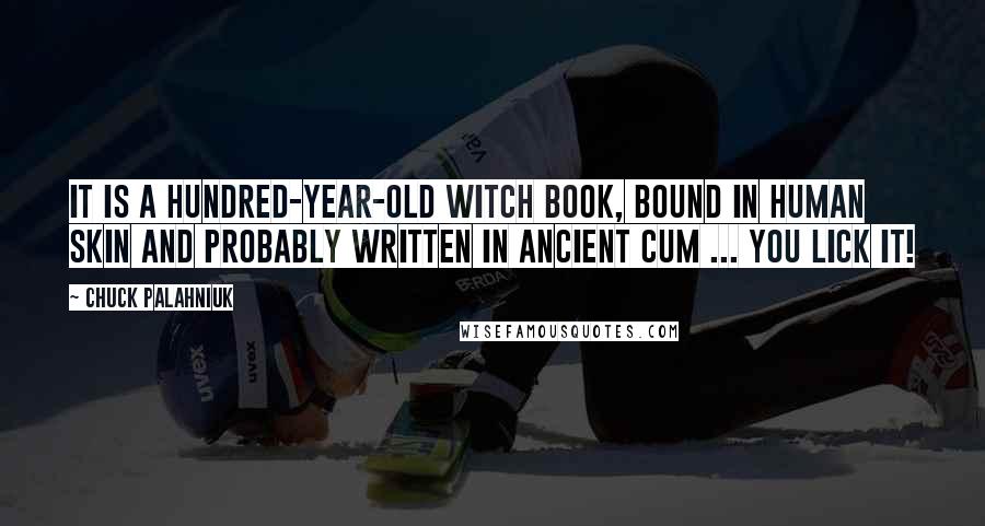 Chuck Palahniuk Quotes: It is a hundred-year-old witch book, bound in human skin and probably written in ancient cum ... YOU lick it!