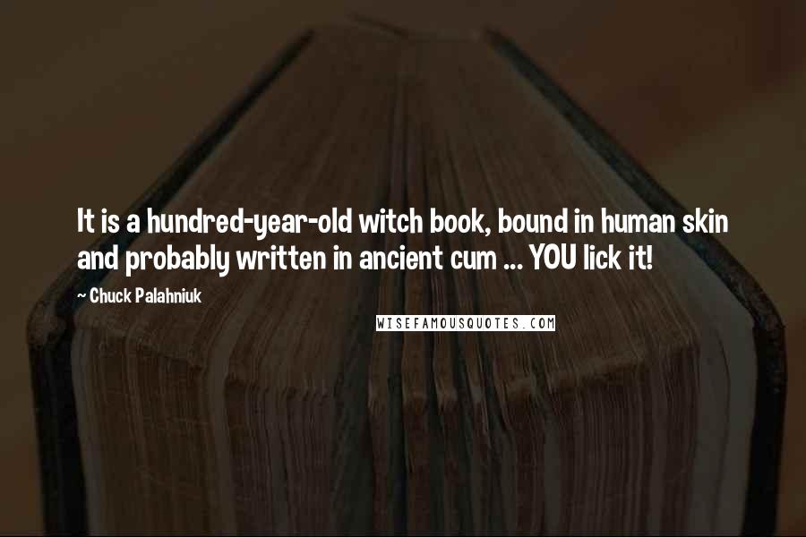 Chuck Palahniuk Quotes: It is a hundred-year-old witch book, bound in human skin and probably written in ancient cum ... YOU lick it!