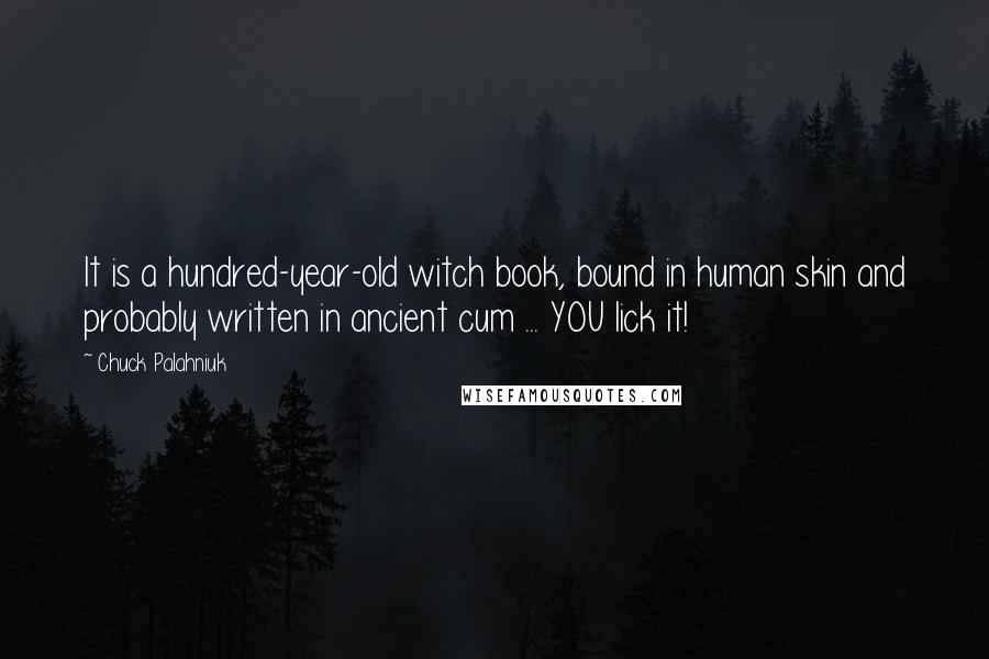 Chuck Palahniuk Quotes: It is a hundred-year-old witch book, bound in human skin and probably written in ancient cum ... YOU lick it!