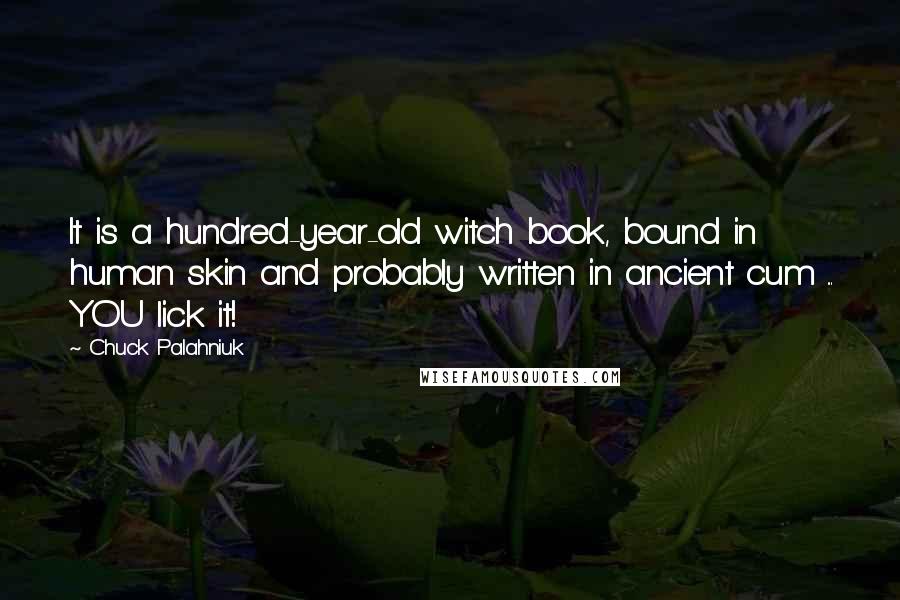 Chuck Palahniuk Quotes: It is a hundred-year-old witch book, bound in human skin and probably written in ancient cum ... YOU lick it!