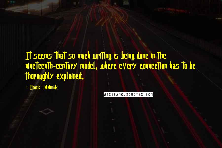 Chuck Palahniuk Quotes: It seems that so much writing is being done in the nineteenth-century model, where every connection has to be thoroughly explained.