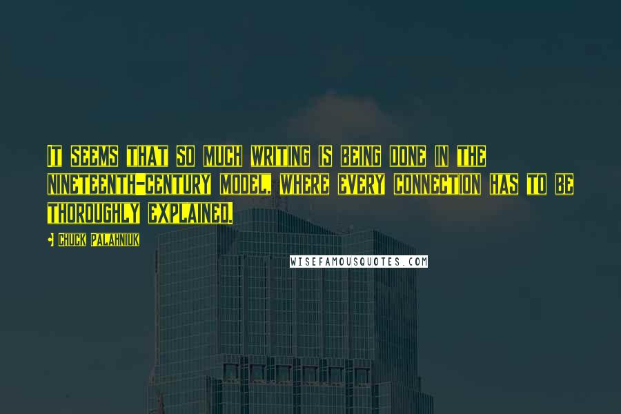 Chuck Palahniuk Quotes: It seems that so much writing is being done in the nineteenth-century model, where every connection has to be thoroughly explained.