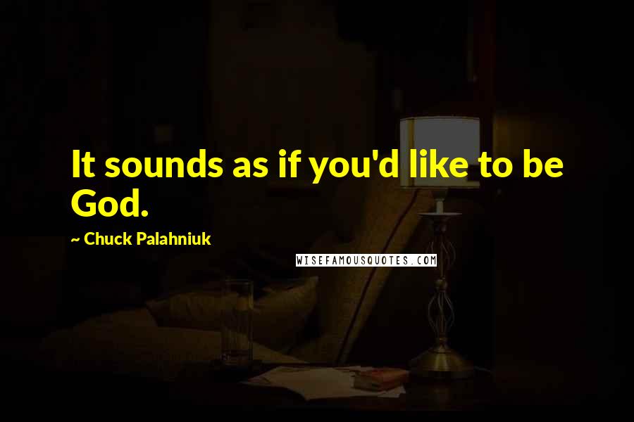 Chuck Palahniuk Quotes: It sounds as if you'd like to be God.