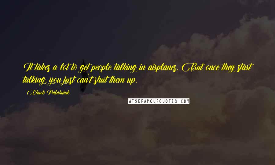 Chuck Palahniuk Quotes: It takes a lot to get people talking in airplanes. But once they start talking, you just can't shut them up.