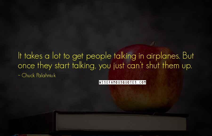 Chuck Palahniuk Quotes: It takes a lot to get people talking in airplanes. But once they start talking, you just can't shut them up.