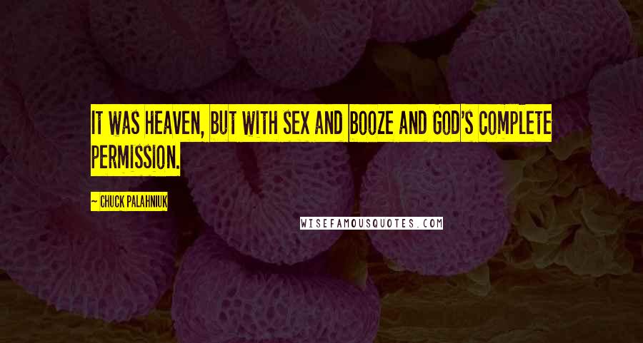 Chuck Palahniuk Quotes: It was heaven, but with sex and booze and God's complete permission.