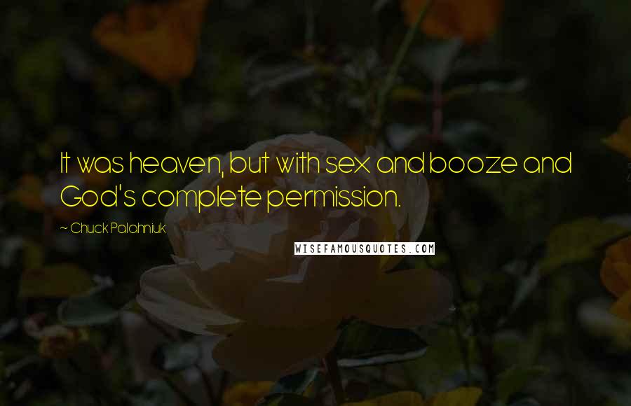 Chuck Palahniuk Quotes: It was heaven, but with sex and booze and God's complete permission.