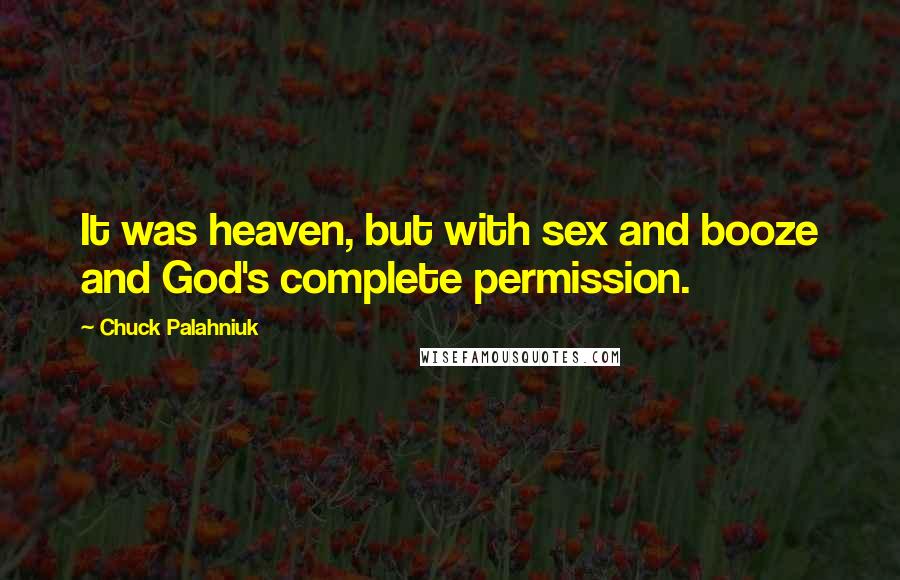 Chuck Palahniuk Quotes: It was heaven, but with sex and booze and God's complete permission.