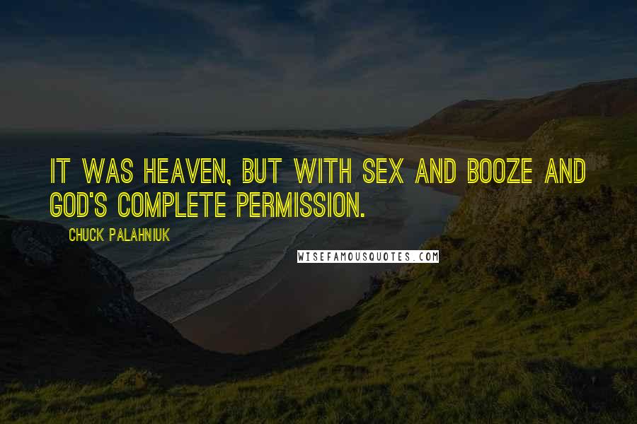 Chuck Palahniuk Quotes: It was heaven, but with sex and booze and God's complete permission.