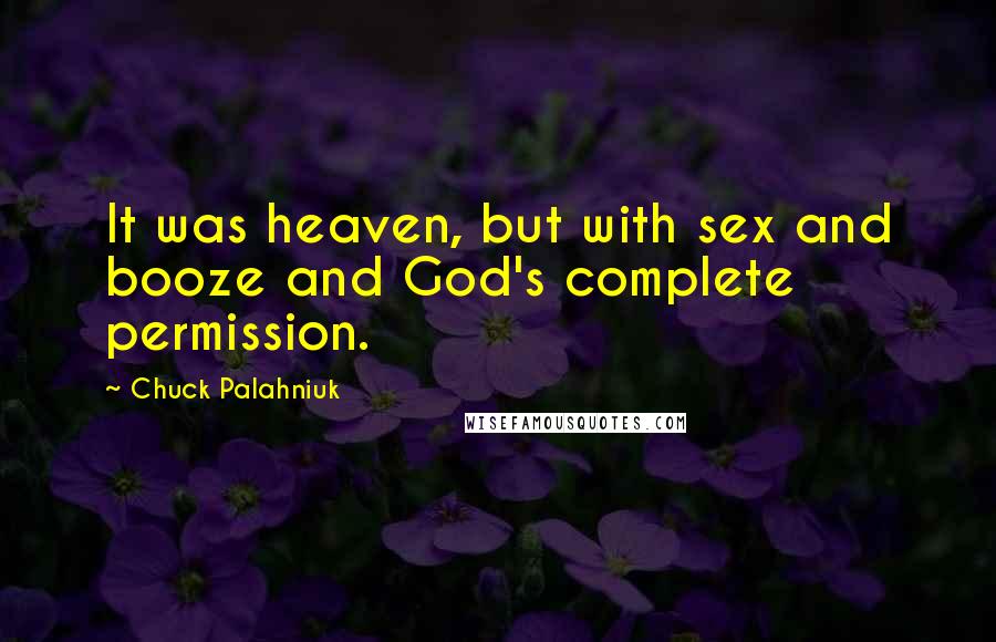 Chuck Palahniuk Quotes: It was heaven, but with sex and booze and God's complete permission.