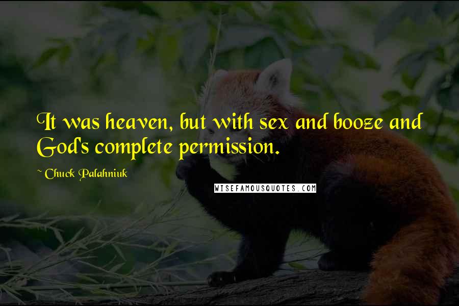 Chuck Palahniuk Quotes: It was heaven, but with sex and booze and God's complete permission.