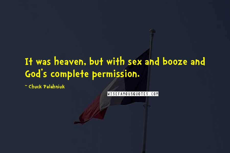 Chuck Palahniuk Quotes: It was heaven, but with sex and booze and God's complete permission.