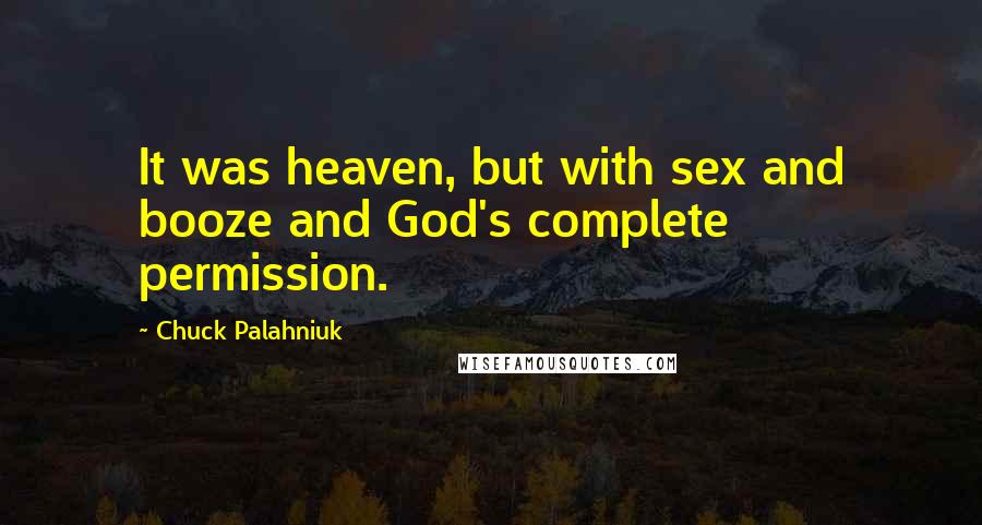 Chuck Palahniuk Quotes: It was heaven, but with sex and booze and God's complete permission.