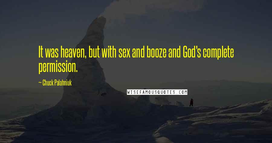 Chuck Palahniuk Quotes: It was heaven, but with sex and booze and God's complete permission.