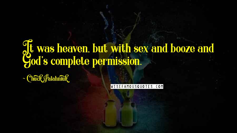 Chuck Palahniuk Quotes: It was heaven, but with sex and booze and God's complete permission.