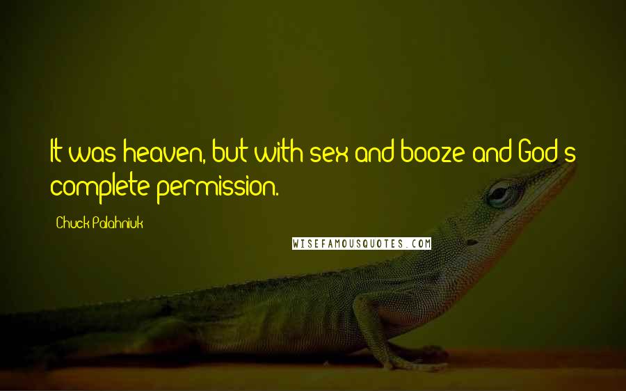 Chuck Palahniuk Quotes: It was heaven, but with sex and booze and God's complete permission.