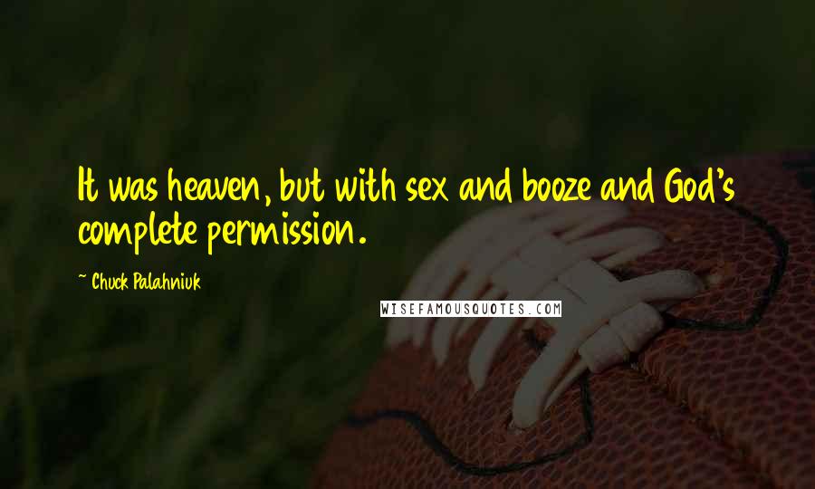 Chuck Palahniuk Quotes: It was heaven, but with sex and booze and God's complete permission.