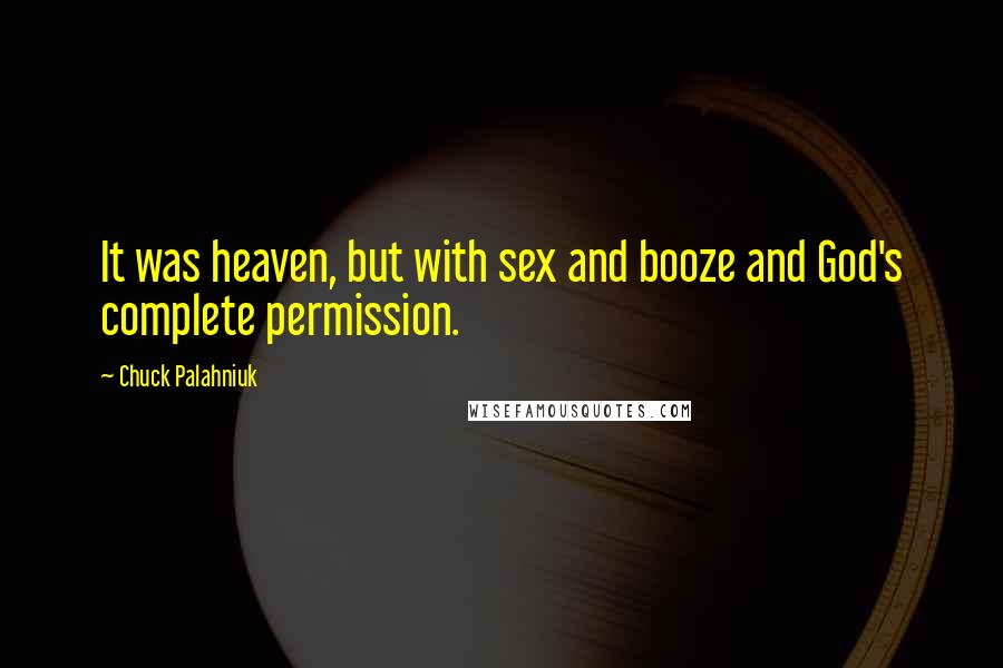 Chuck Palahniuk Quotes: It was heaven, but with sex and booze and God's complete permission.