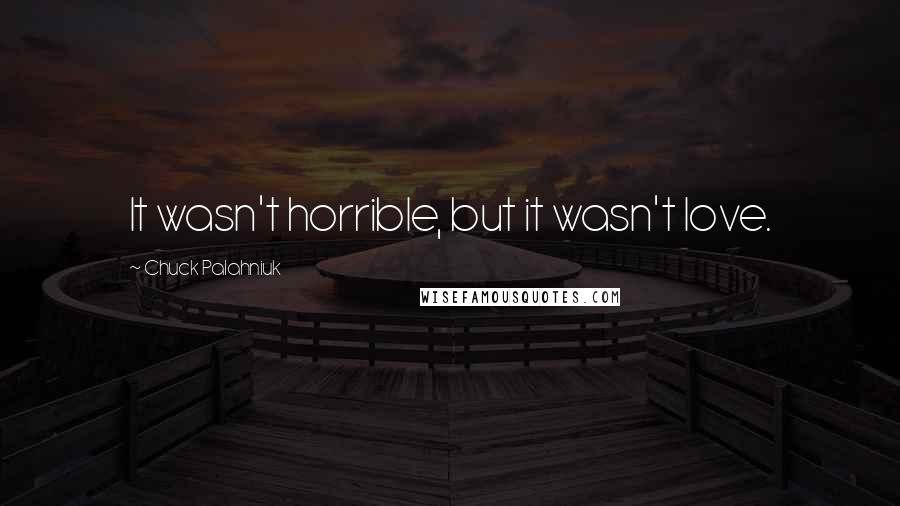 Chuck Palahniuk Quotes: It wasn't horrible, but it wasn't love.