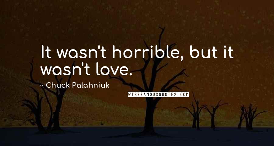 Chuck Palahniuk Quotes: It wasn't horrible, but it wasn't love.