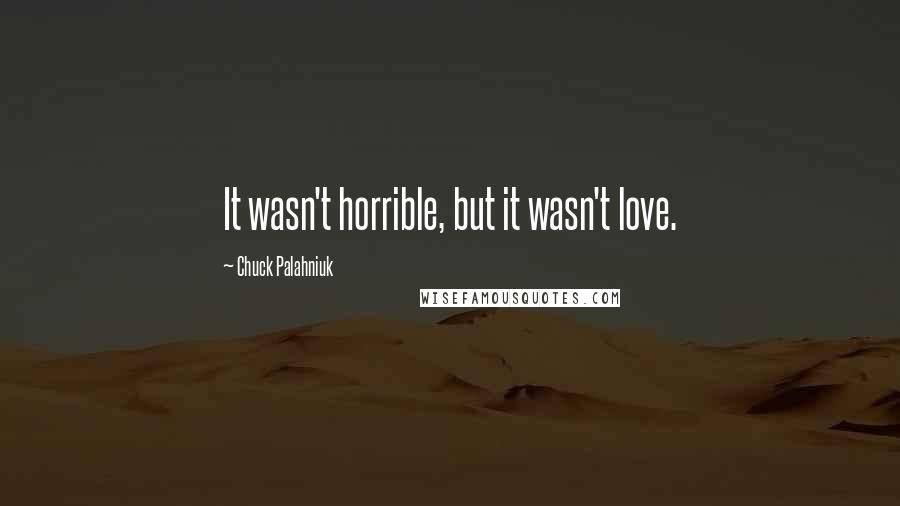 Chuck Palahniuk Quotes: It wasn't horrible, but it wasn't love.